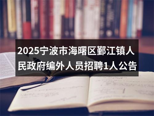 2025宁波市海曙区鄞江镇人民政府编外人员招聘1人公告 图片