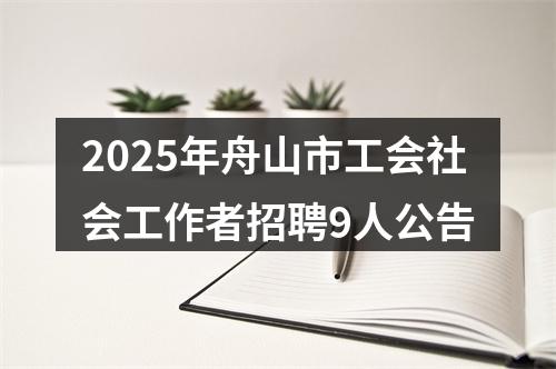 2025年舟山市工会社会工作者招聘9人公告 图片