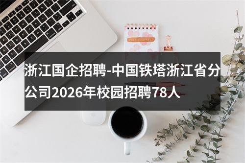 浙江国企招聘-中国铁塔浙江省分公司2026年校园招聘78人 图片
