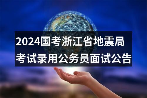 2024国考浙江省地震局考试录用公务员面试公告 图片