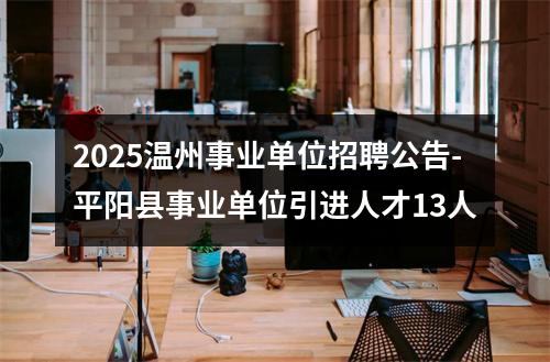 2025温州事业单位招聘公告-平阳县事业单位引进人才13人 图片
