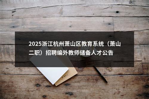 2025浙江杭州萧山区教育系统（萧山二职）招聘编外教师储备人才公告 图片