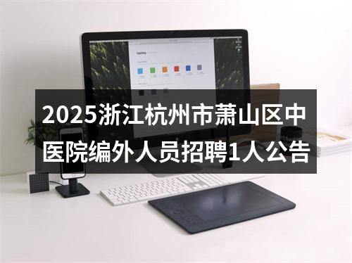 2025浙江杭州市萧山区中医院编外人员招聘1人公告 图片