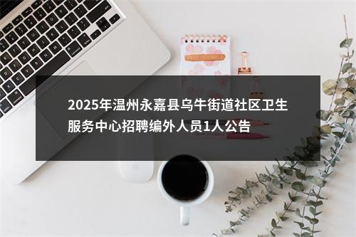 2025年温州永嘉县乌牛街道社区卫生服务中心招聘编外人员1人公告 图片