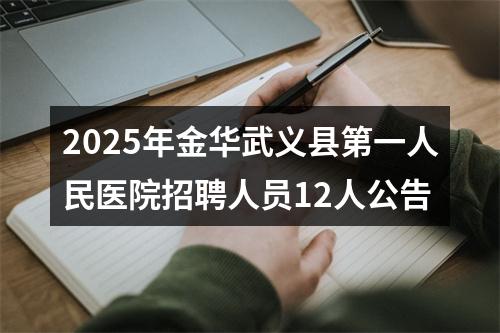 2025年金华武义县第一人民医院招聘人员12人公告 图片