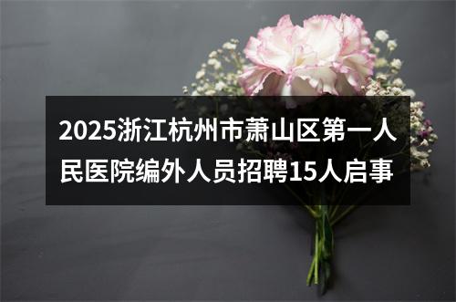 2025浙江杭州市萧山区第一人民医院编外人员招聘15人启事 图片