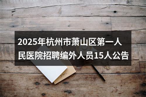 2025年杭州市萧山区第一人民医院招聘编外人员15人公告 图片