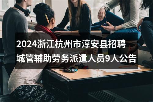 2024浙江杭州市淳安县招聘城管辅助劳务派遣人员9人公告 图片