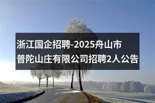 浙江国企招聘-2025舟山市普陀山庄有限公司招聘2人公告 图片