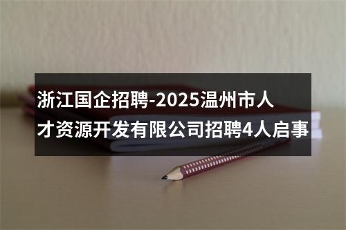 浙江国企招聘-2025温州市人才资源开发有限公司招聘4人启事 图片