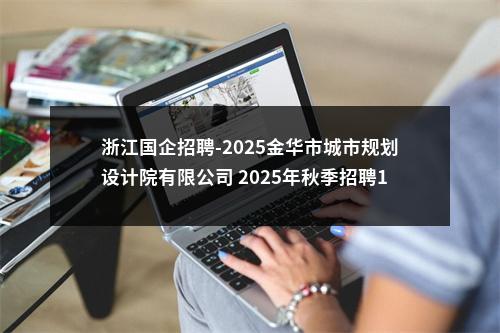 浙江国企招聘-2025金华市城市规划设计院有限公司 2025年秋季招聘18人公告 图片