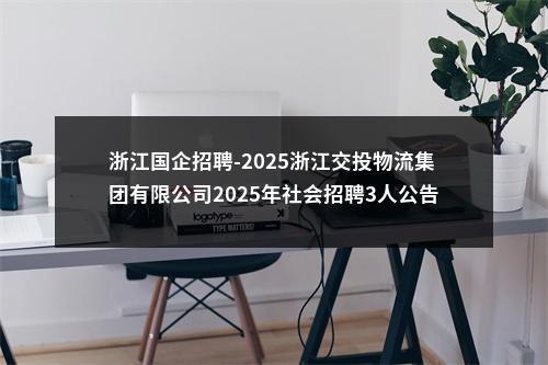 浙江国企招聘-2025浙江交投物流集团有限公司2025年社会招聘3人公告（第七期） 图片