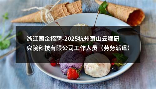 浙江国企招聘-2025杭州萧山云啸研究院科技有限公司工作人员（劳务派遣）招聘8人公告 图片