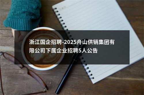 浙江国企招聘-2025舟山供销集团有限公司下属企业招聘5人公告 图片