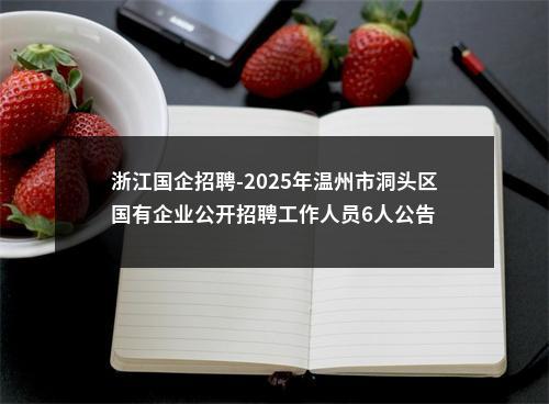 浙江国企招聘-2025年温州市洞头区国有企业公开招聘工作人员6人公告 图片